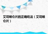 艾司唑仑片的正确吃法（艾司唑仑片）