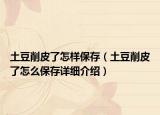 土豆削皮了怎样保存（土豆削皮了怎么保存详细介绍）
