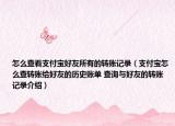 怎么查看支付宝好友所有的转账记录（支付宝怎么查转账给好友的历史账单 查询与好友的转账记录介绍）