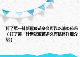 打了第一针新冠疫苗多久可以吃消炎药吗（打了第一针新冠疫苗多久有抗体详细介绍）