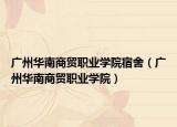 广州华南商贸职业学院宿舍（广州华南商贸职业学院）