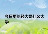 今日更新轻大是什么大学