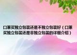 口罩买独立包装还是不独立包装好（口罩买独立包装还是非独立包装的详细介绍）