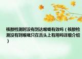 核酸检测时没有到达喉咙有效吗（核酸检测没有到喉咙只在舌头上有用吗详细介绍）