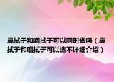 鼻拭子和咽拭子可以同时做吗（鼻拭子和咽拭子可以选不详细介绍）