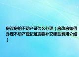 房改房的不动产证怎么办理（房改房如何办理不动产登记证需要补交哪些費用介绍）