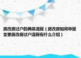房改房过户的具体流程（房改房如何申报变更房改房过户流程有什么介绍）