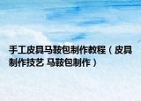 手工皮具马鞍包制作教程（皮具制作技艺 马鞍包制作）