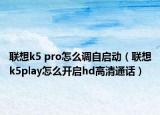 联想k5 pro怎么调自启动（联想k5play怎么开启hd高清通话）
