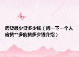 房贷最少贷多少钱（问一下一个人房贷**多能贷多少钱介绍）