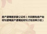 房产遗嘱继承要公证吗（共同拥有房产如何写遗嘱房产遗嘱如何写才有效啊介绍）