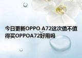 今日更新OPPO A72这次值不值得买OPPOA72好用吗