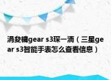 涓夋槦gear s3琛ㄧ洏（三星gear s3智能手表怎么查看信息）