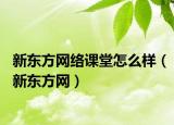 新东方网络课堂怎么样（新东方网）