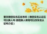 更改微信实名后会怎样（微信实名认证后可以换人吗 微信换人使用可以改实名认证吗介绍）