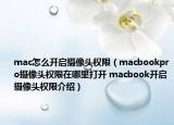 mac怎么开启摄像头权限（macbookpro摄像头权限在哪里打开 macbook开启摄像头权限介绍）
