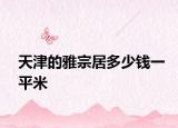 天津的雅宗居多少钱一平米