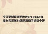 今日更新联想拯救者pro rog3 红魔5s和黑鲨3s四款游戏手机哪个好