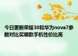 今日更新荣耀30和华为nova7参数对比买哪款手机性价比高