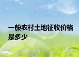一般农村土地征收价格是多少