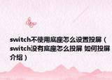 switch不使用底座怎么设置投屏（switch没有底座怎么投屏 如何投屏介绍）