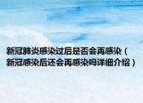 新冠肺炎感染过后是否会再感染（新冠感染后还会再感染吗详细介绍）