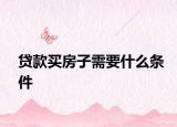 贷款买房子需要什么条件