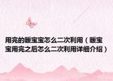 用完的暖宝宝怎么二次利用（暖宝宝用完之后怎么二次利用详细介绍）