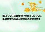 海口宝安江南城楼盘平面图（﻿﻿宝安江南城楼盘怎么查询呢谁能说说呢介绍）