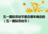 五一国际劳动节是在哪年确定的（五一国际劳动节）