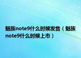 魅族note9什么时候发售（魅族note9什么时候上市）