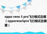 oppo reno 5 pro飞行模式在哪（opporeno5pro飞行模式在哪里）