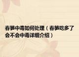 春笋中毒如何处理（春笋吃多了会不会中毒详细介绍）