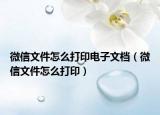 微信文件怎么打印电子文档（微信文件怎么打印）