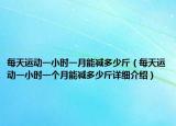 每天运动一小时一月能减多少斤（每天运动一小时一个月能减多少斤详细介绍）