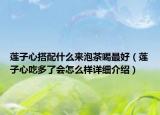 莲子心搭配什么来泡茶喝最好（莲子心吃多了会怎么样详细介绍）