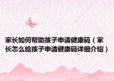 家长如何帮助孩子申请健康码（家长怎么给孩子申请健康码详细介绍）