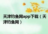 天津钓鱼网app下载（天津钓鱼网）