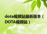 dota视频站最新版本（DOTA视频站）