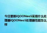 今日更新iQOONeo5采用什么处理器iQOONeo5处理器性能怎么样