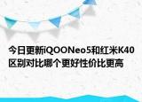 今日更新iQOONeo5和红米K40区别对比哪个更好性价比更高