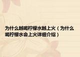 为什么越喝柠檬水越上火（为什么喝柠檬水会上火详细介绍）