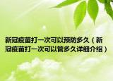 新冠疫苗打一次可以预防多久（新冠疫苗打一次可以管多久详细介绍）