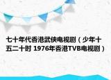 七十年代香港武侠电视剧（少年十五二十时 1976年香港TVB电视剧）
