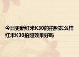 今日更新红米K30的拍照怎么样红米K30拍照效果好吗