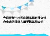 今日更新小米四曲瀑布屏有什么特点小米四曲瀑布屏手机详细介绍