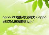 oppo a93图标怎么调大（oppoa93怎么设置图标大小）