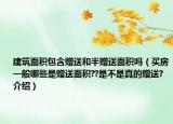 建筑面积包含赠送和半赠送面积吗（买房一般哪些是赠送面积??是不是真的赠送?介绍）