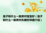 莲子和什么一起煮对宝宝好（莲子和什么一起煮对失眠好详细介绍）