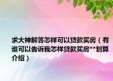 求大神解答怎样可以贷款买房（有谁可以告诉我怎样贷款买房**划算介绍）